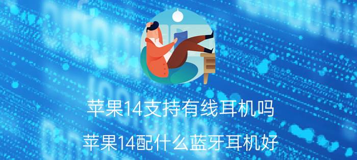 苹果14支持有线耳机吗 苹果14配什么蓝牙耳机好？